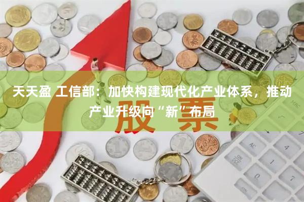 天天盈 工信部：加快构建现代化产业体系，推动产业升级向“新”布局