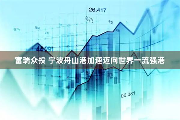 富瑞众投 宁波舟山港加速迈向世界一流强港