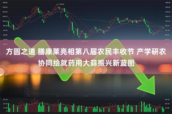方圆之道 膳康莱亮相第八届农民丰收节 产学研农协同绘就药用大蒜振兴新蓝图