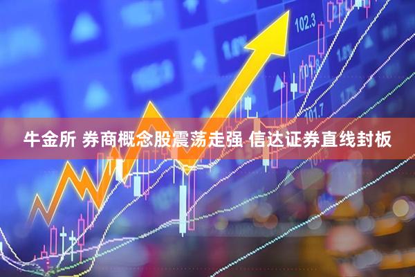 牛金所 券商概念股震荡走强 信达证券直线封板