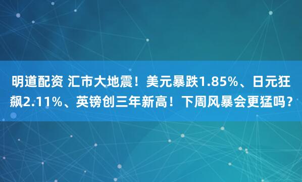 明道配资 汇市大地震！美元暴跌1.85%、日元狂飙2.11%、英镑创三年新高！下周风暴会更猛吗？