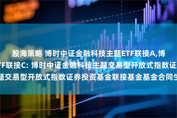 股海策略 博时中证金融科技主题ETF联接A,博时中证金融科技主题ETF联接C: 博时中证金融科技主题交易型开放式指数证券投资基金联接基金基金合同生效公告