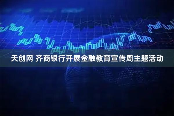 天创网 齐商银行开展金融教育宣传周主题活动