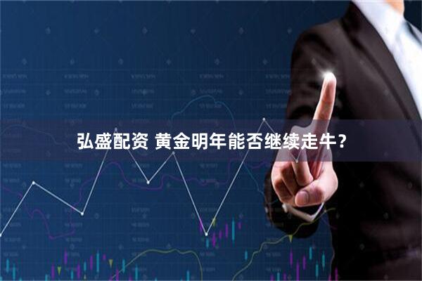 弘盛配资 黄金明年能否继续走牛？