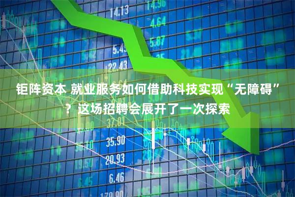钜阵资本 就业服务如何借助科技实现“无障碍”?这场招聘会展开了一次探索
