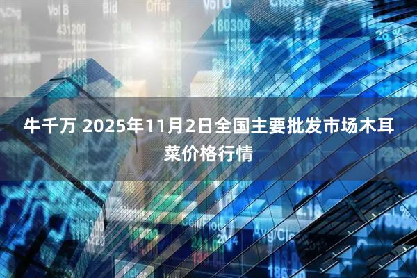 牛千万 2025年11月2日全国主要批发市场木耳菜价格行情