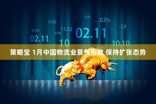 策略宝 1月中国物流业景气指数 保持扩张态势