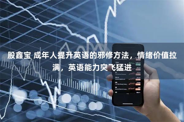 股鑫宝 成年人提升英语的邪修方法，情绪价值拉满，英语能力突飞猛进