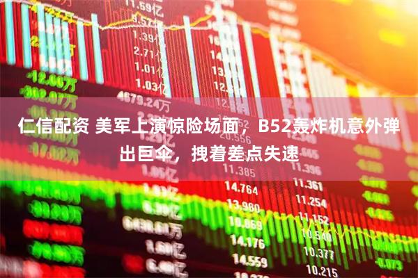 仁信配资 美军上演惊险场面，B52轰炸机意外弹出巨伞，拽着差点失速