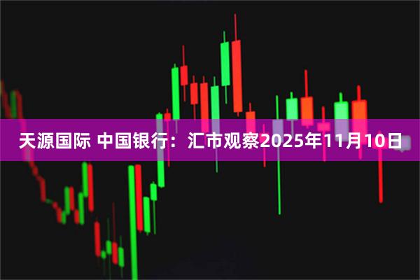 天源国际 中国银行：汇市观察2025年11月10日