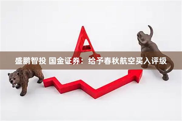 盛鹏智投 国金证券：给予春秋航空买入评级