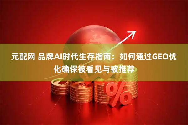 元配网 品牌AI时代生存指南：如何通过GEO优化确保被看见与被推荐